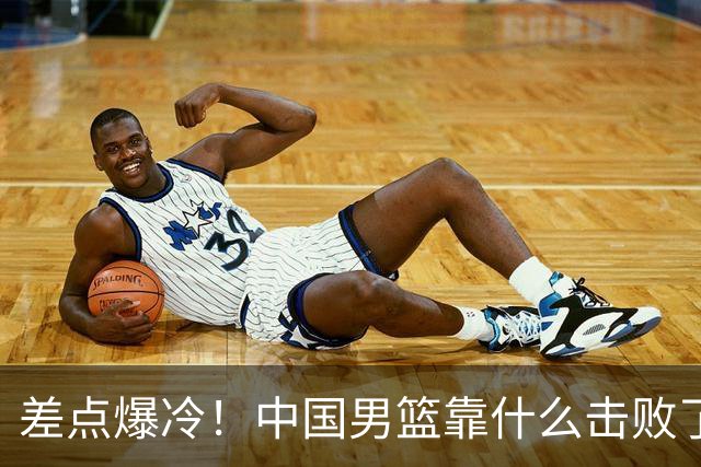 差点爆冷！中国男篮靠什么击败了沙特？球迷喷的最凶之人立大功！